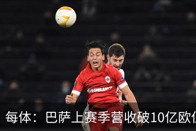每体：巴萨上赛季营收破10亿欧但净亏损1800万 财务结构依然严苛
