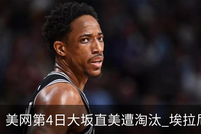 美网第4日大坂直美遭淘汰 埃拉尼重返女单32强